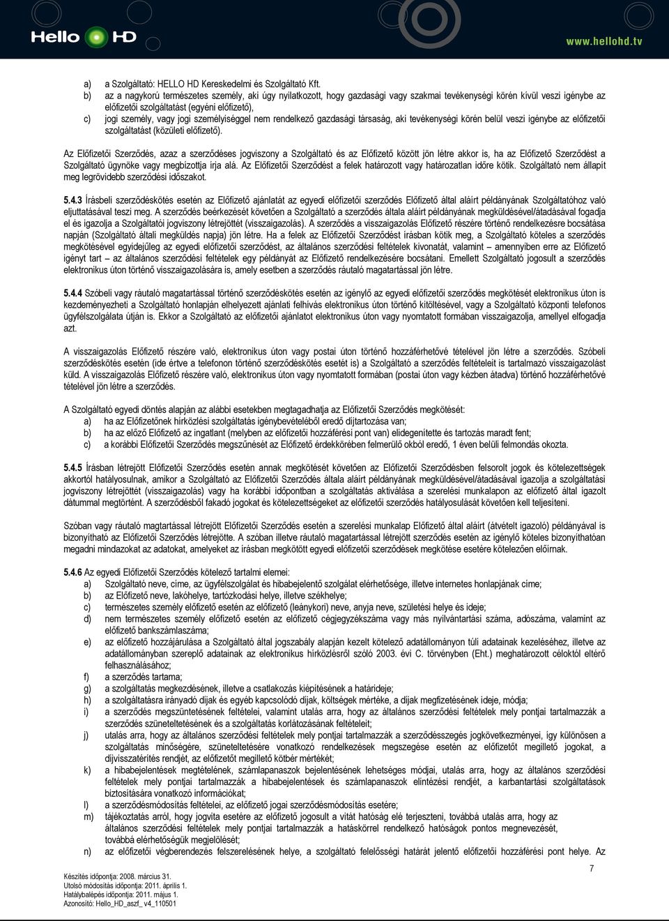 jogi személyiséggel nem rendelkező gazdasági társaság, aki tevékenységi körén belül veszi igénybe az előfizetői szolgáltatást (közületi előfizető).