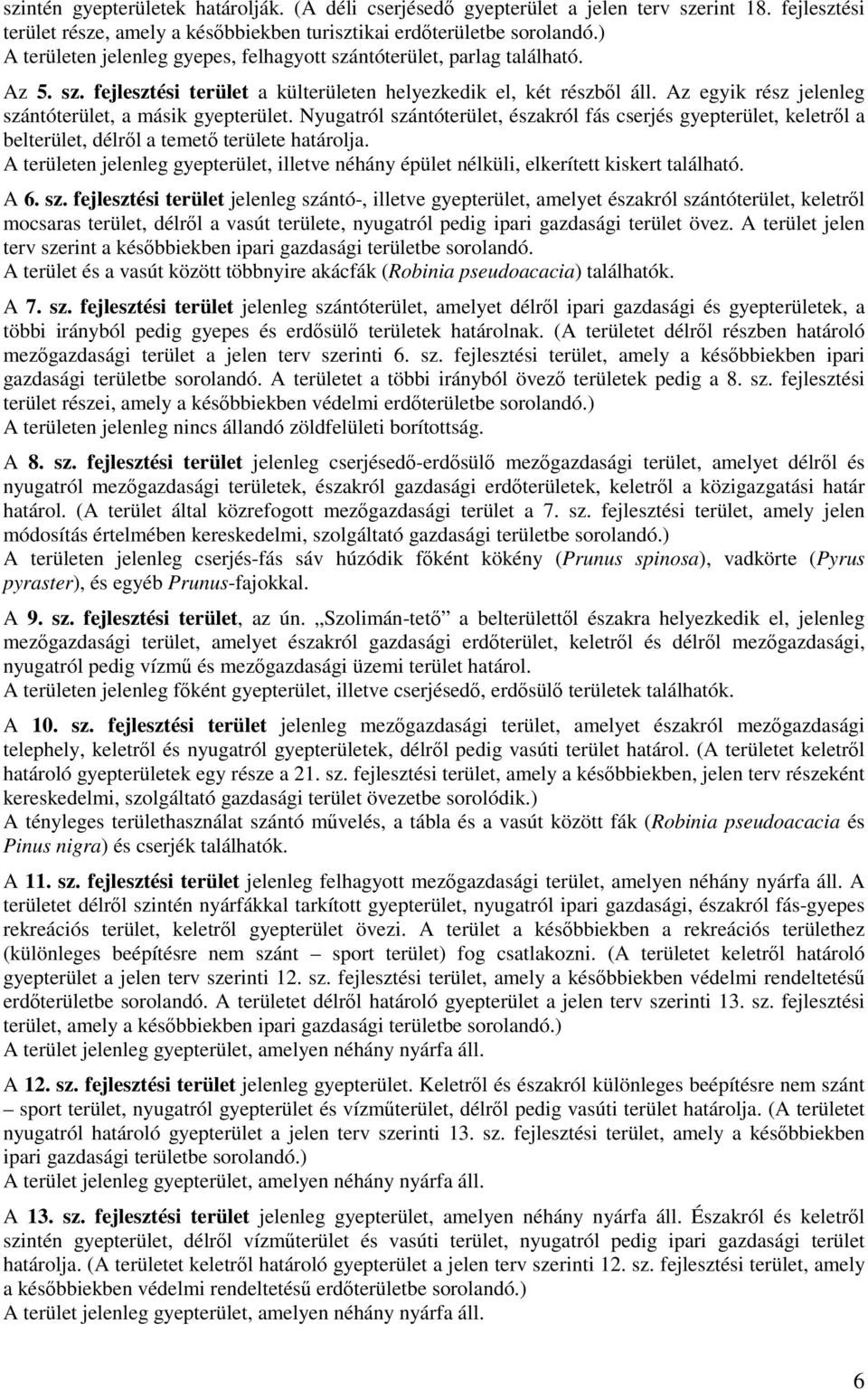 Az egyik rész jelenleg szántóterület, a másik gyepterület. Nyugatról szántóterület, északról fás cserjés gyepterület, keletről a belterület, délről a temető területe határolja.