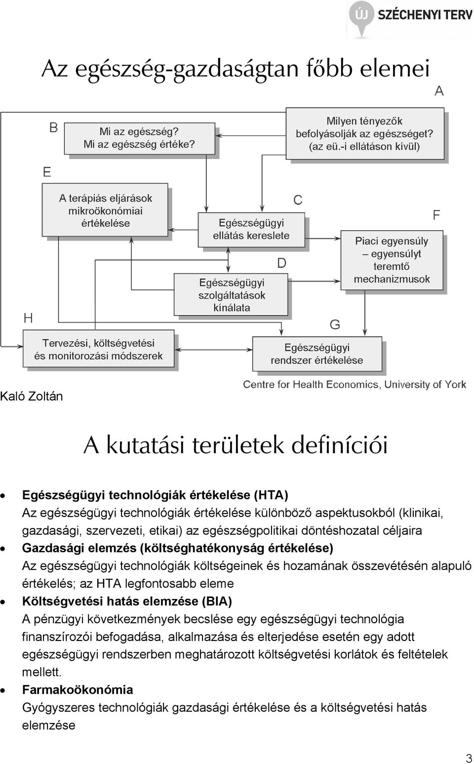 összevétésén alapuló értékelés; az HTA legfontosabb eleme Költségvetési hatás elemzése (BIA) A pénzügyi következmények becslése egy egészségügyi technológia finanszírozói befogadása, alkalmazása
