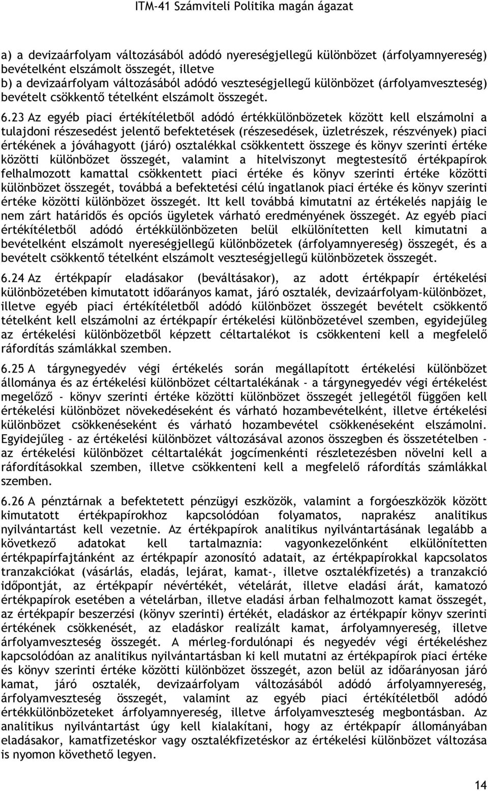 23 Az egyéb piaci értékítéletbıl adódó értékkülönbözetek között kell elszámolni a tulajdoni részesedést jelentı befektetések (részesedések, üzletrészek, részvények) piaci értékének a jóváhagyott