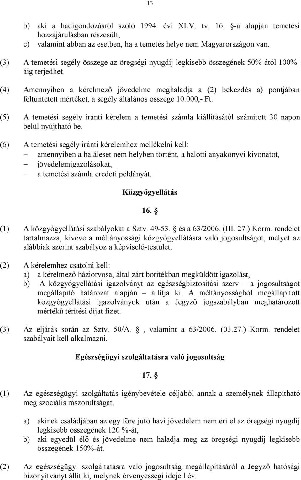 (4) Amennyiben a kérelmező jövedelme meghaladja a (2) bekezdés a) pontjában feltüntetett mértéket, a segély általános összege 10.000,- Ft.