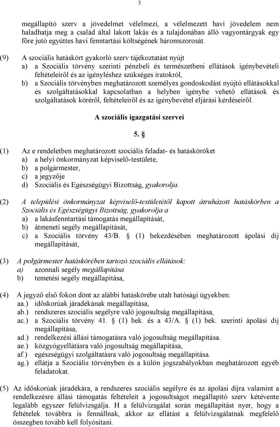 (9) A szociális hatáskört gyakorló szerv tájékoztatást nyújt a) a Szociális törvény szerinti pénzbeli és természetbeni ellátások igénybevételi feltételeiről és az igényléshez szükséges iratokról, b)