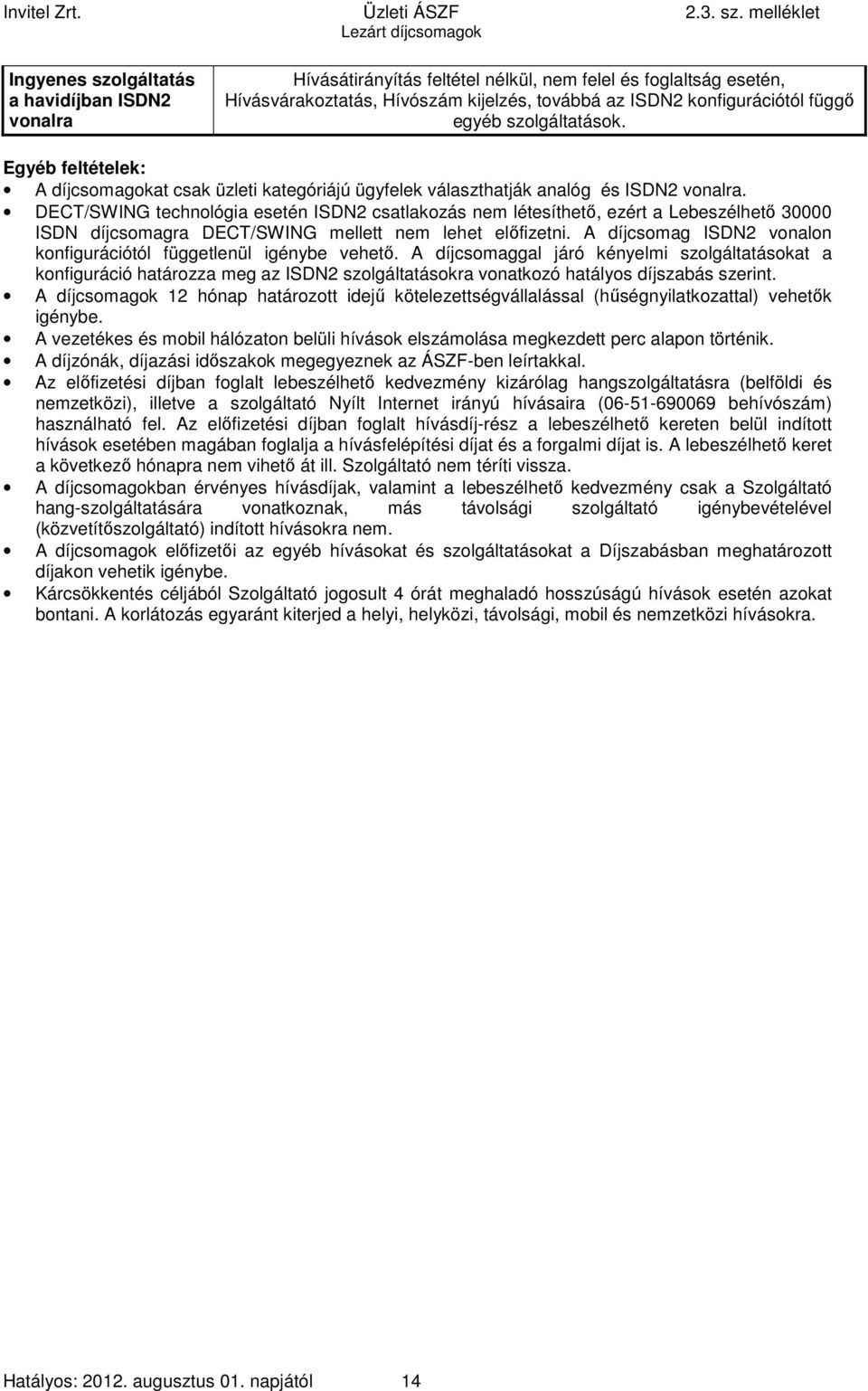 DECT/SWING technológia esetén ISDN2 csatlakozás nem létesíthető, ezért a Lebeszélhető 30000 ISDN díjcsomagra DECT/SWING mellett nem lehet előfizetni.