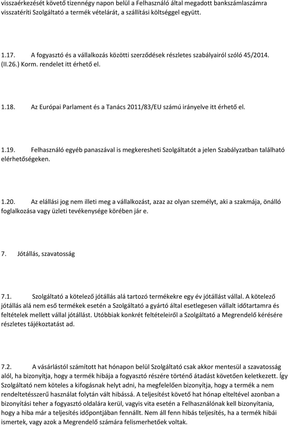 Az Európai Parlament és a Tanács 2011/83/EU számú irányelve itt érhető el. 1.19. Felhasználó egyéb panaszával is megkeresheti Szolgáltatót a jelen Szabályzatban található elérhetőségeken. 1.20. Az elállási jog nem illeti meg a vállalkozást, azaz az olyan személyt, aki a szakmája, önálló foglalkozása vagy üzleti tevékenysége körében jár e.