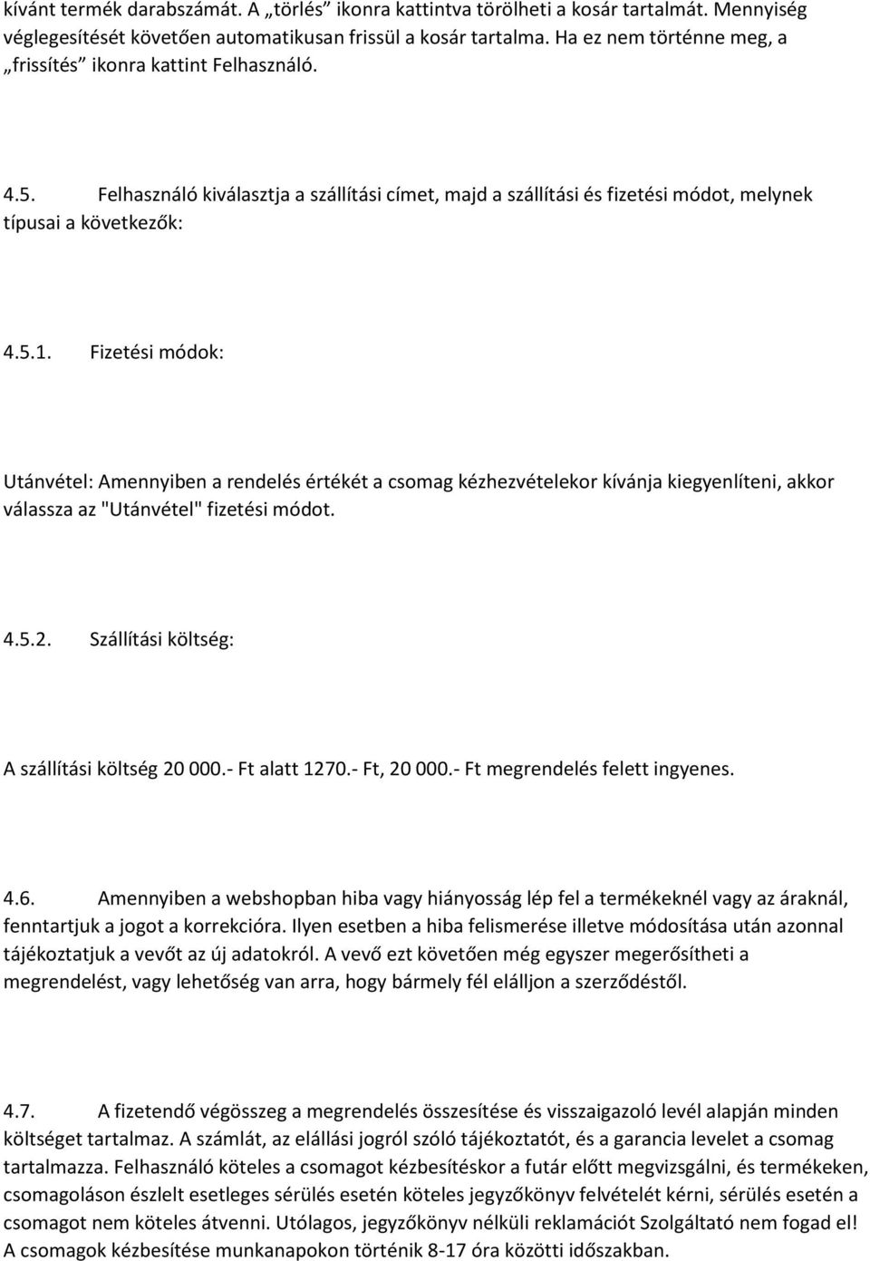 Fizetési módok: Utánvétel: Amennyiben a rendelés értékét a csomag kézhezvételekor kívánja kiegyenlíteni, akkor válassza az "Utánvétel" fizetési módot. 4.5.2.