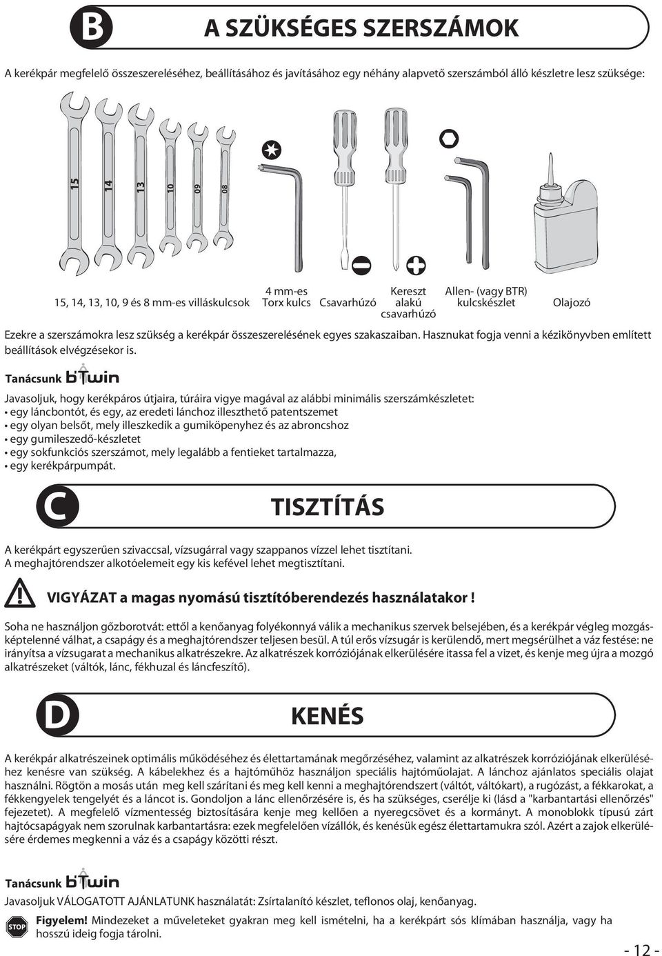 Tanácsunk 15, 14, 13, 10, 9 és 8 mmes villáskulcsok Javasoljuk, hogy kerékpáros útjaira, túráira vigye magával az alábbi minimális szerszámkészletet: egy láncbontót, és egy, az eredeti lánchoz