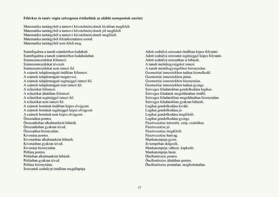 Matematika tantárgyból nem felelt meg. Számfogalma a tanult számkörben kialakult. Számfogalma a tanult számkörben kialakulatlan. Számszomszédokat felismeri. Számszomszédokat téveszti.