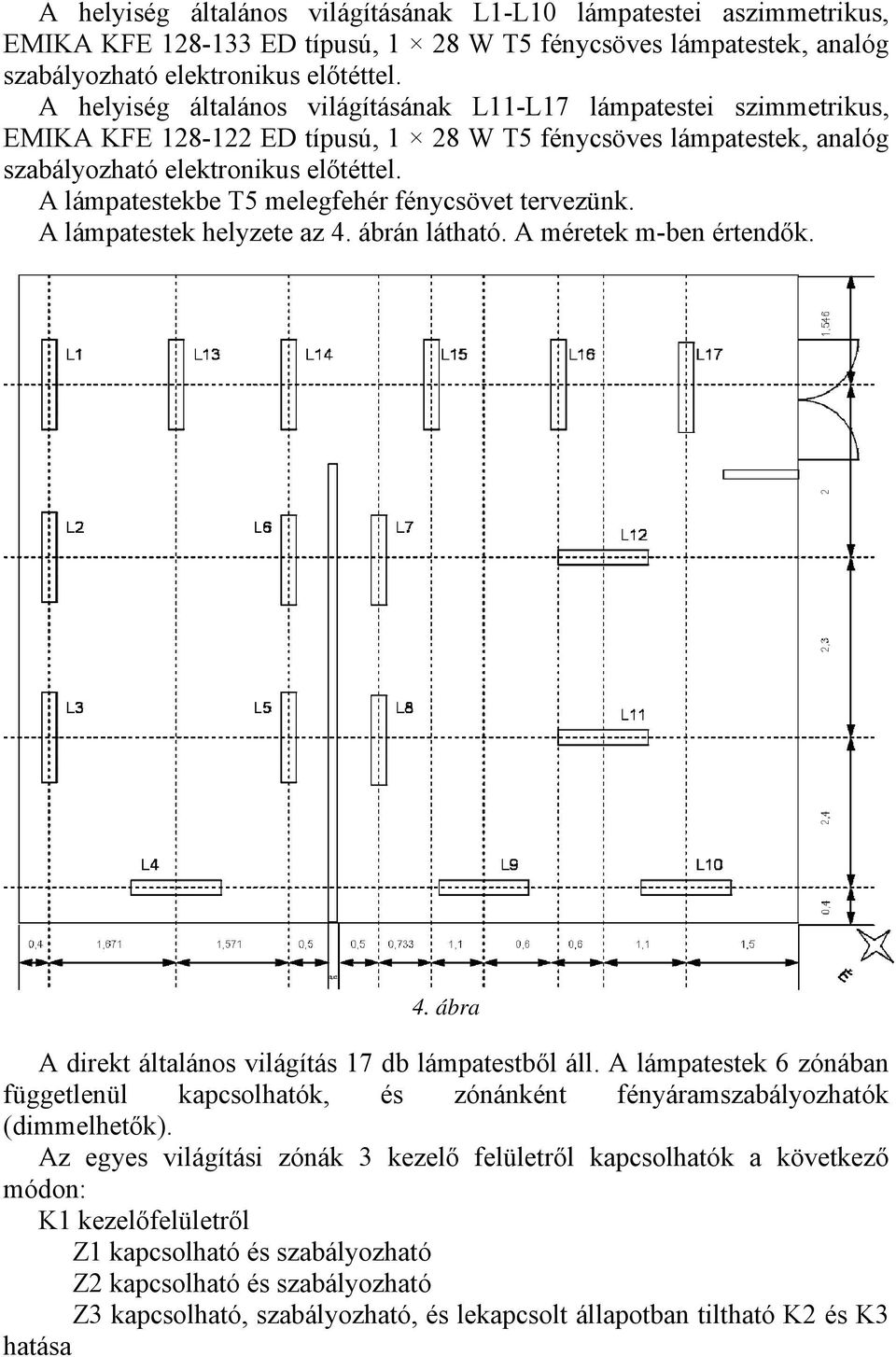 A lámpatestekbe T5 melegfehér fénycsövet tervezünk. A lámpatestek helyzete az 4. ábrán látható. A méretek m-ben értendők. 4. ábra A direkt általános világítás 17 db lámpatestből áll.