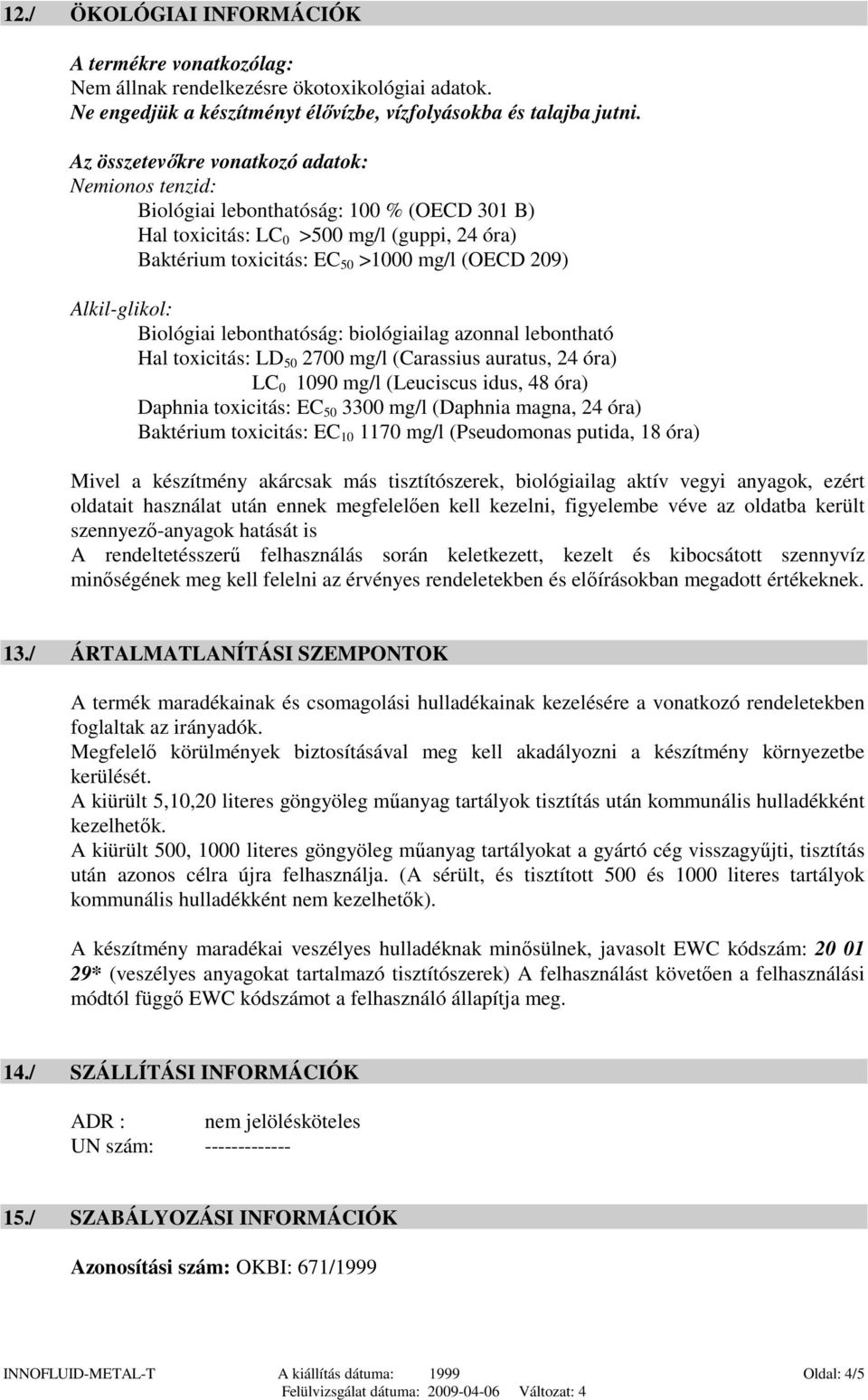 Alkil-glikol: Biológiai lebonthatóság: biológiailag azonnal lebontható Hal toxicitás: LD 50 2700 mg/l (Carassius auratus, 24 óra) LC 0 1090 mg/l (Leuciscus idus, 48 óra) Daphnia toxicitás: EC 50 3300