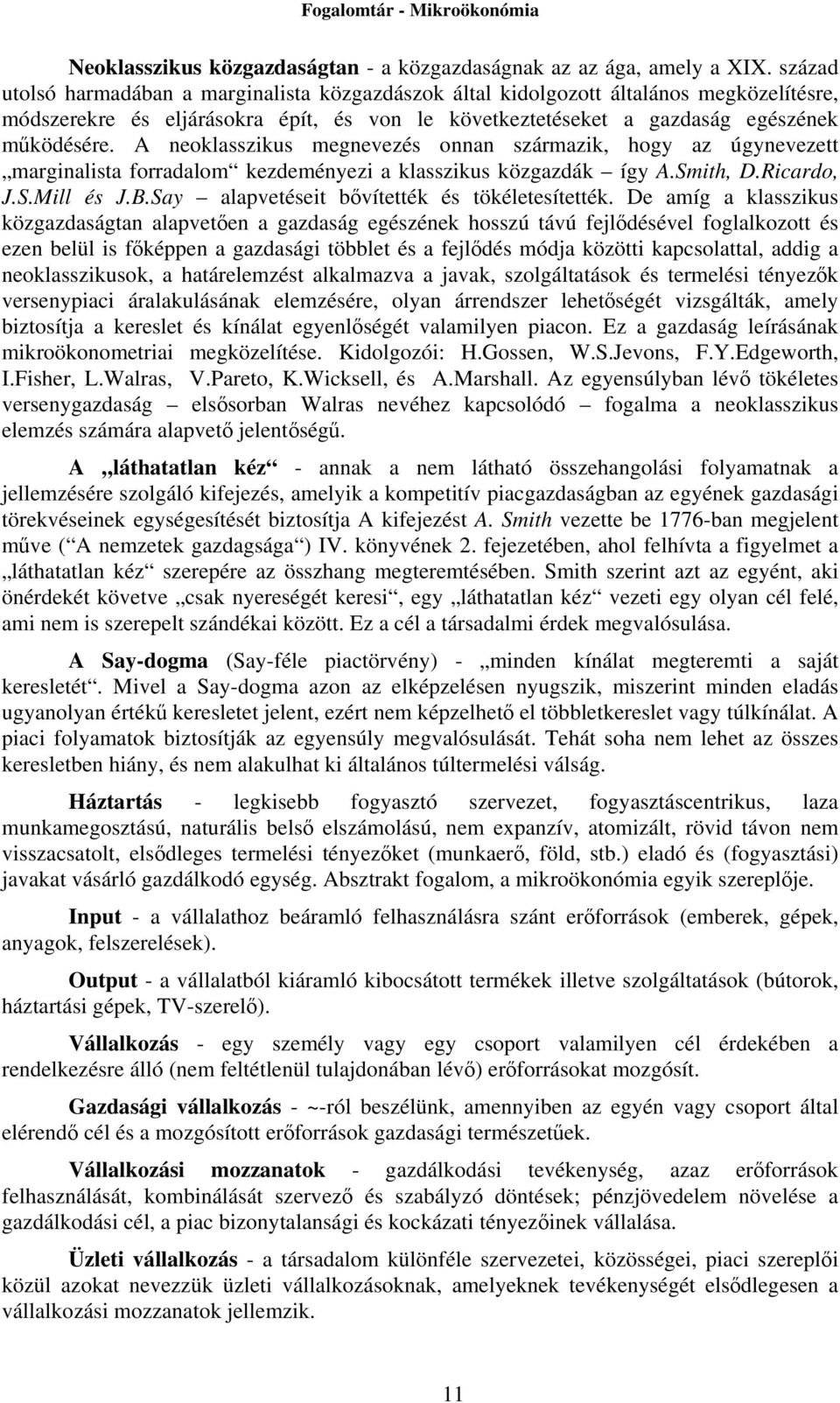 A neoklasszikus megnevezés onnan származik, hogy az úgynevezett marginalista forradalom kezdeményezi a klasszikus közgazdák így A.Smith, D.Ricardo, J.S.Mill és J.B.