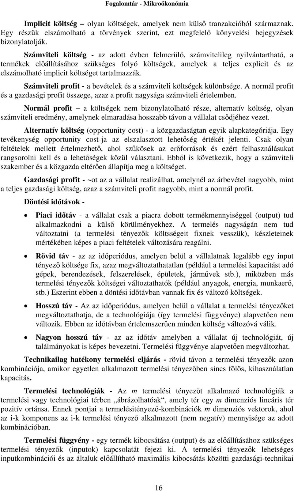 tartalmazzák. Számviteli profit - a bevételek és a számviteli költségek különbsége. A normál profit és a gazdasági profit összege, azaz a profit nagysága számviteli értelemben.