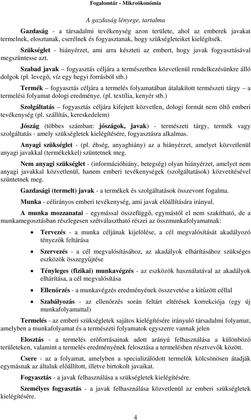 levegő, víz egy hegyi forrásból stb.) Termék fogyasztás céljára a termelés folyamatában átalakított természeti tárgy a termelési folyamat dologi eredménye. (pl. textília, kenyér stb.