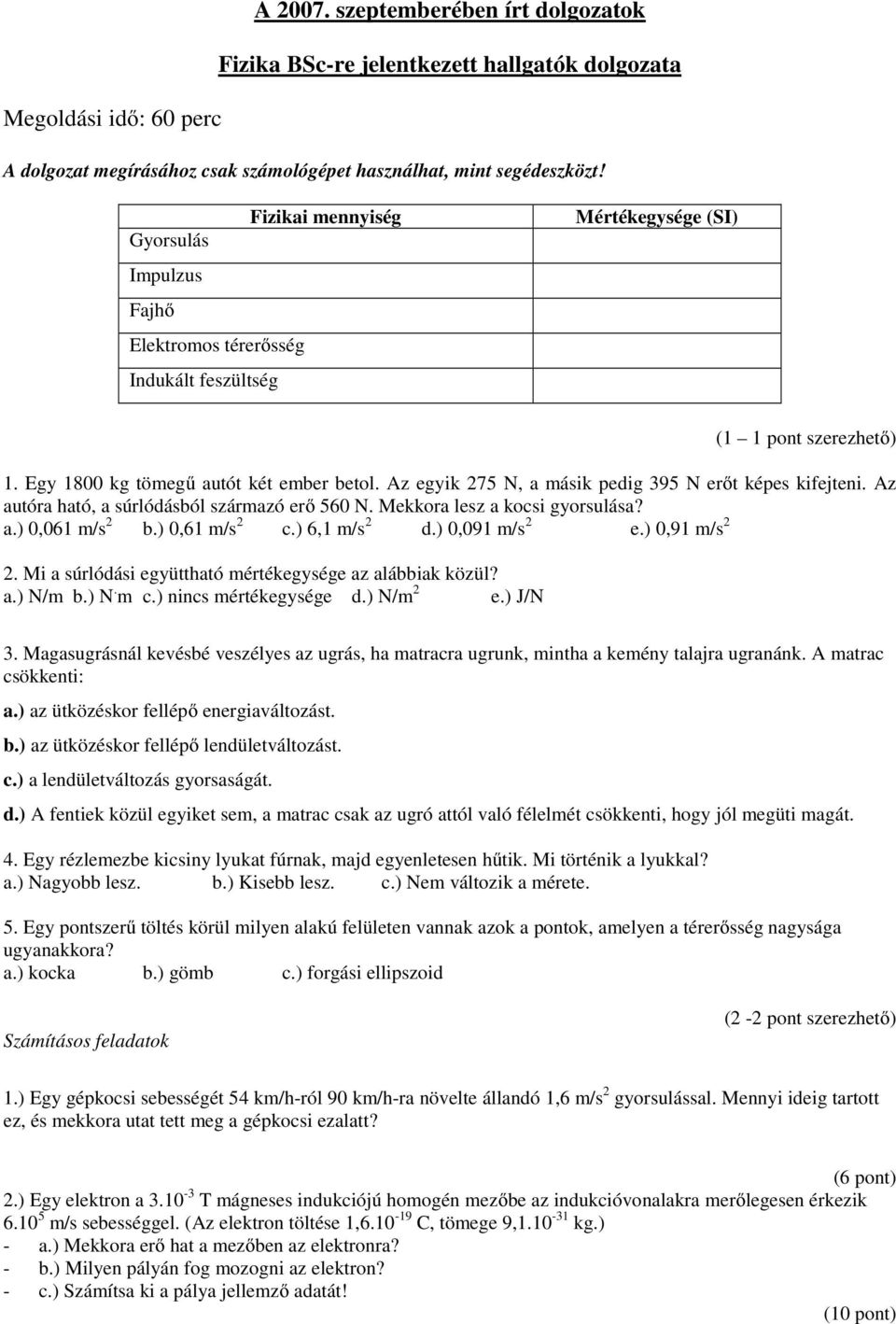 Az egyik 275 N, a másik pedig 395 N erőt képes kifejteni. Az autóra ható, a súrlódásból származó erő 560 N. Mekkora lesz a kocsi gyorsulása? a.) 0,061 m/s 2 b.) 0,61 m/s 2 c.) 6,1 m/s 2 d.