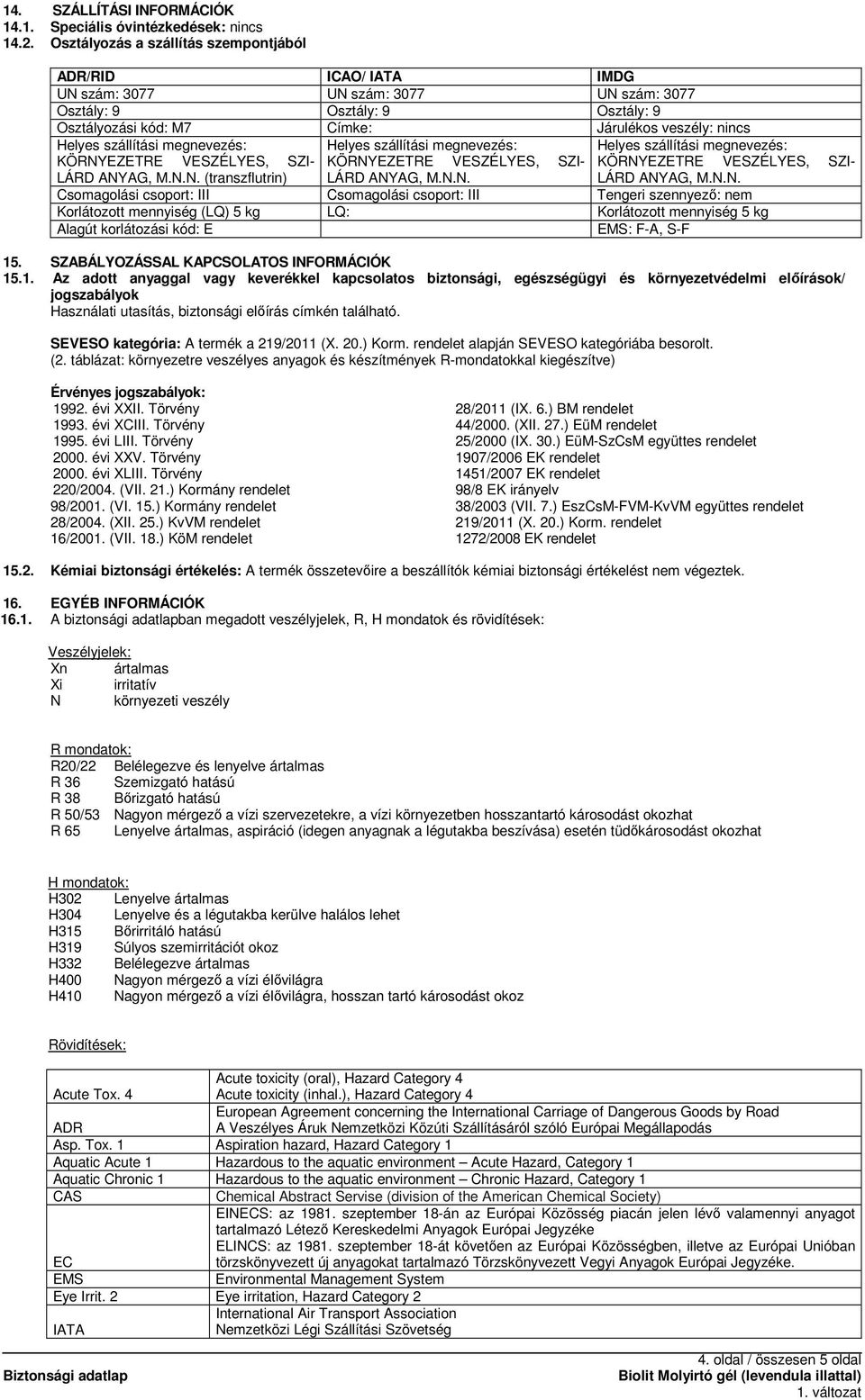 ANYAG, M.N.N. (transzflutrin) LÁRD ANYAG, M.N.N. LÁRD ANYAG, M.N.N. Csomagolási csoport: III Csomagolási csoport: III Tengeri szennyezı: nem Korlátozott mennyiség (LQ) 5 kg LQ: Korlátozott mennyiség 5 kg Alagút korlátozási kód: E EMS: F-A, S-F 15.