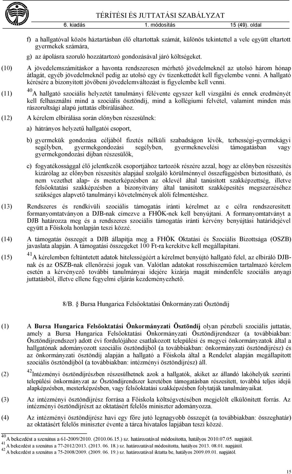 (10) A jövedelemszámításkor a havonta rendszeresen mérhető jövedelmeknél az utolsó három hónap átlagát, egyéb jövedelmeknél pedig az utolsó egy év tizenkettedét kell figyelembe venni.