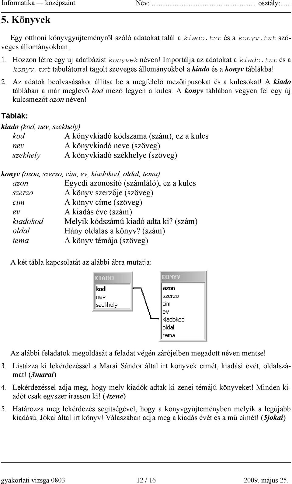 A kiado táblában a már meglévő kod mező legyen a kulcs. A konyv táblában vegyen fel egy új kulcsmezőt azon néven!