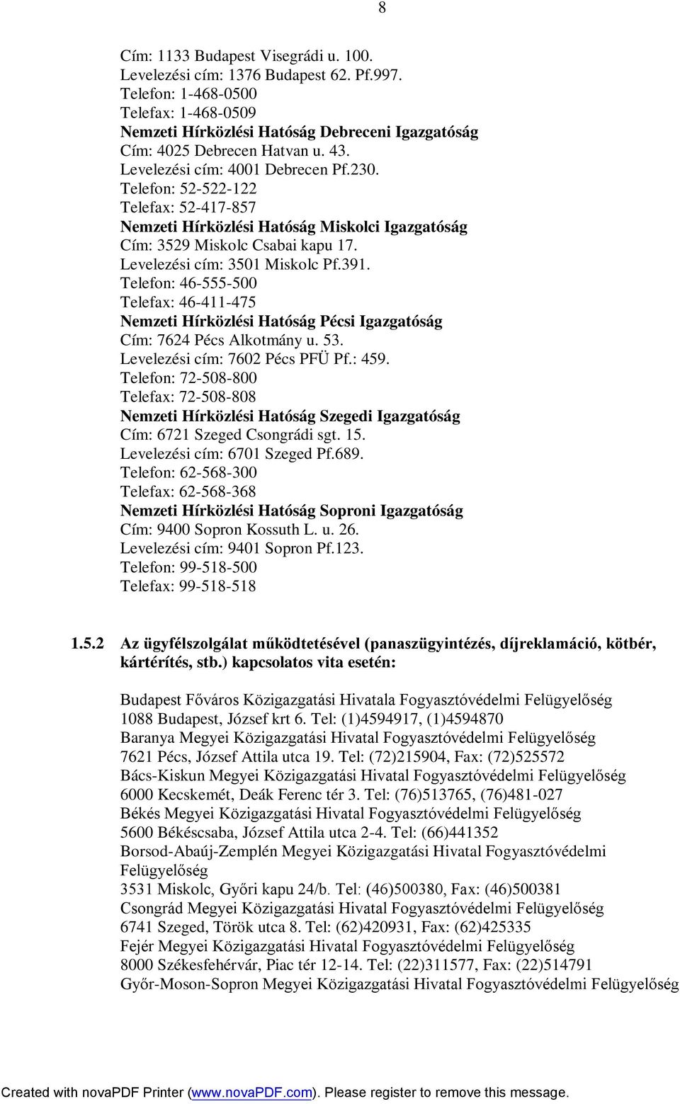 Telefon: 46-555-500 Telefax: 46-411-475 Nemzeti Hírközlési Hatóság Pécsi Igazgatóság Cím: 7624 Pécs Alkotmány u. 53. Levelezési cím: 7602 Pécs PFÜ Pf.: 459.