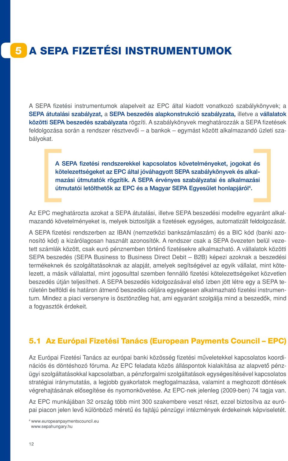 A szabálykönyvek meghatározzák a SEPA fizetések feldolgozása során a rendszer résztvevôi a bankok egymást között alkalmazandó üzleti szabályokat.