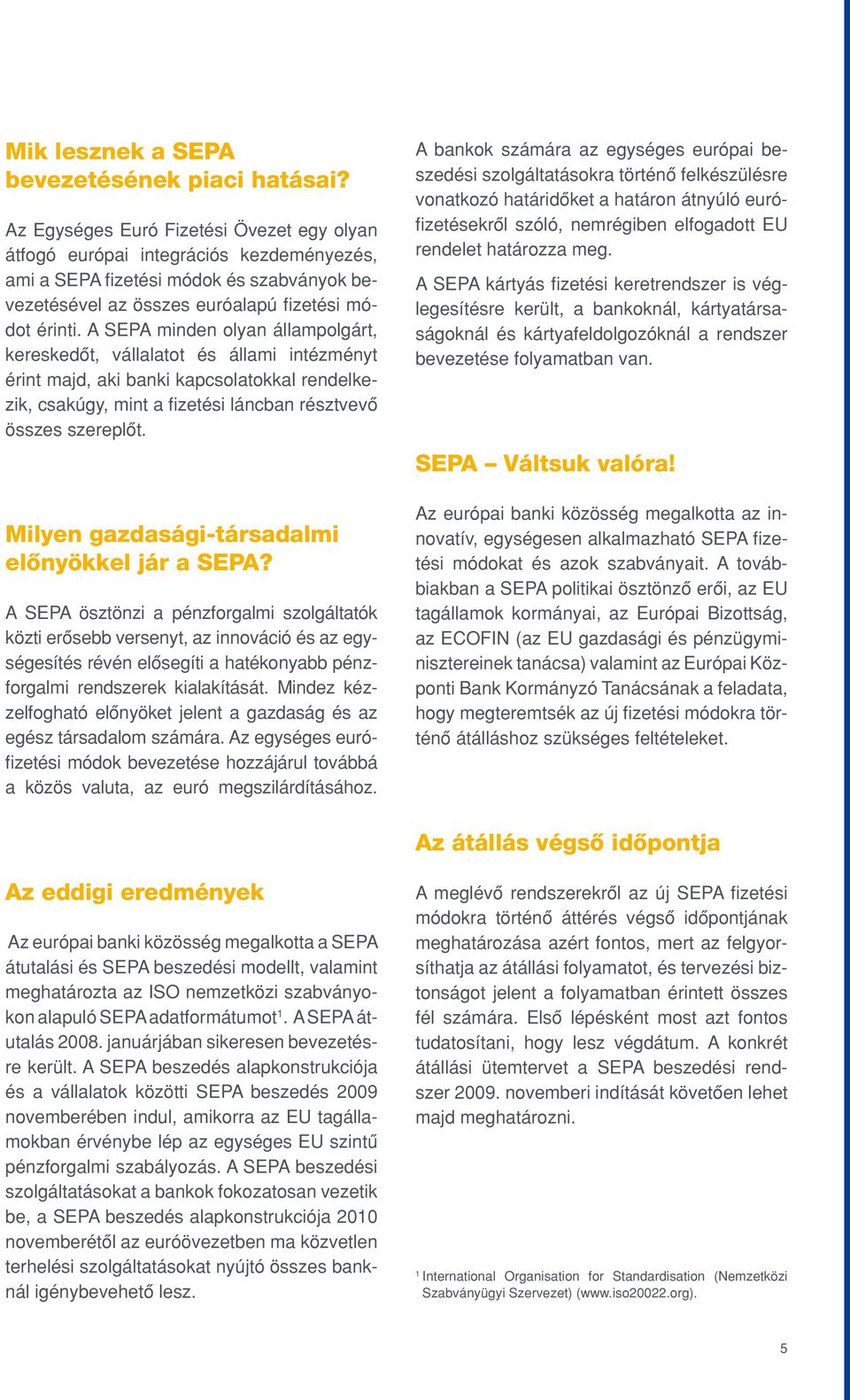 A SEPA minden olyan állampolgárt, kereskedôt, vállalatot és állami intézményt érint majd, aki banki kapcsolatokkal rendelkezik, csakúgy, mint a fizetési láncban résztvevô összes szereplôt.