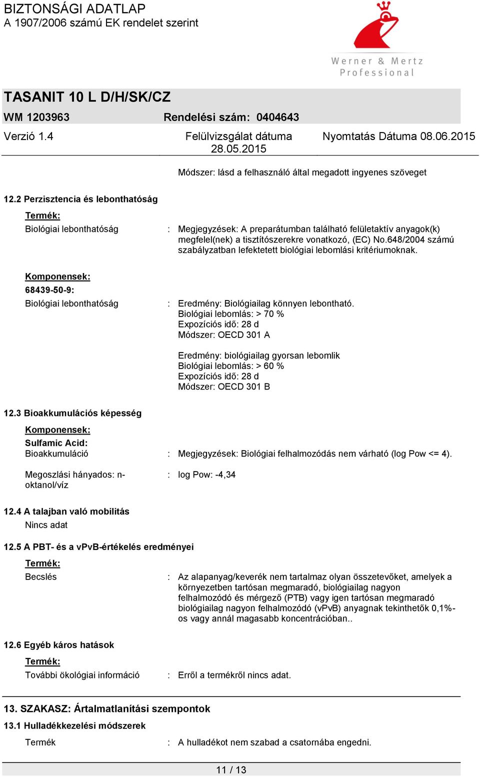 648/2004 számú szabályzatban lefektetett biológiai lebomlási kritériumoknak. Komponensek: 68439-50-9: Biológiai lebonthatóság : Eredmény: Biológiailag könnyen lebontható.