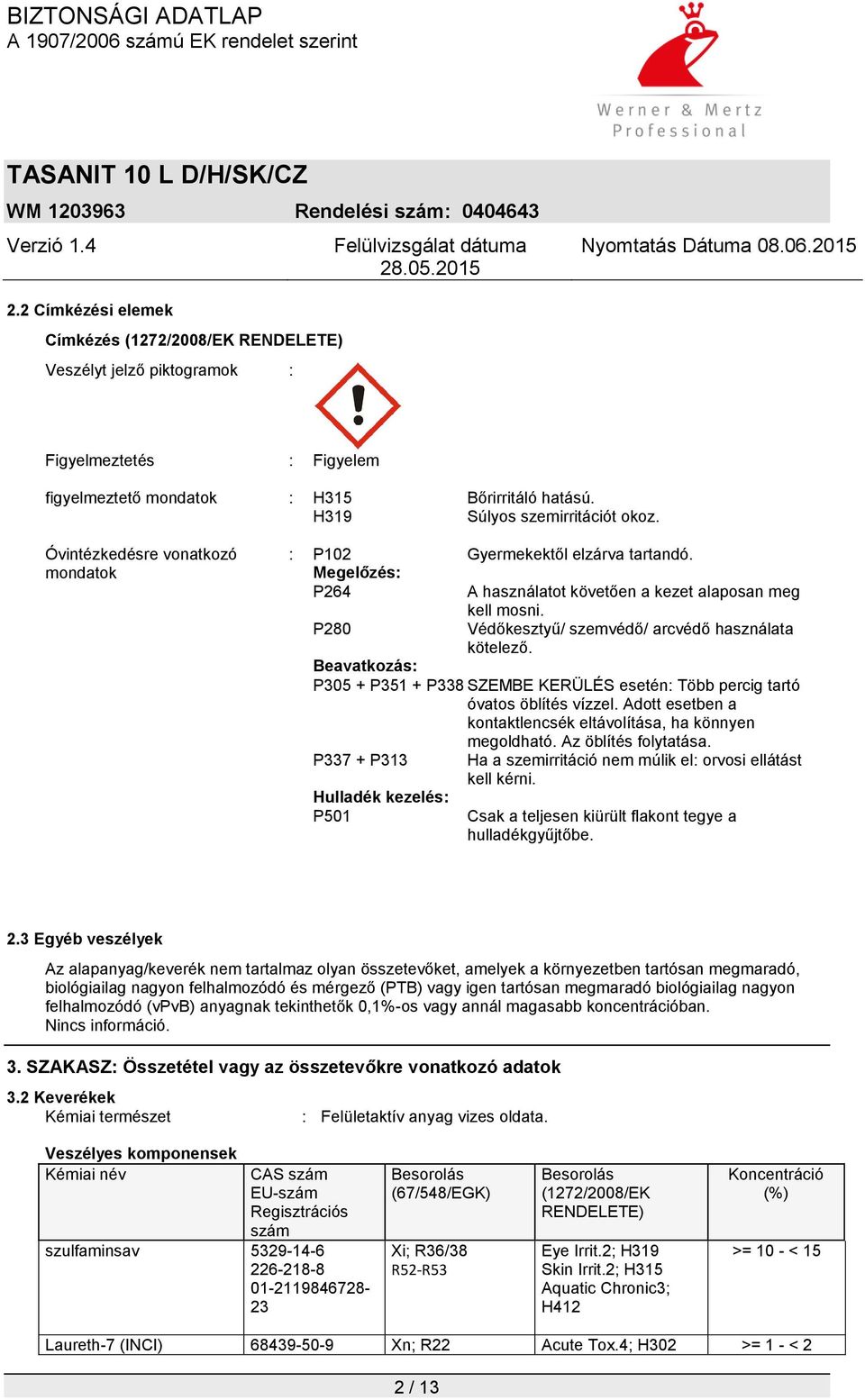 Beavatkozás: P305 + P351 + P338 SZEMBE KERÜLÉS esetén: Több percig tartó óvatos öblítés vízzel. Adott esetben a kontaktlencsék eltávolítása, ha könnyen P337 + P313 Hulladék kezelés: P501 megoldható.