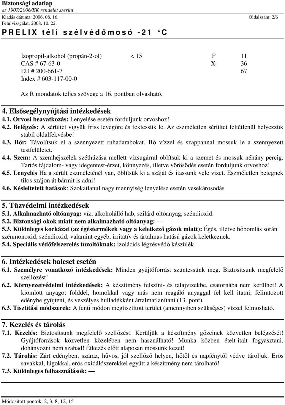 Az eszméletlen sérültet feltétlenül helyezzük stabil oldalfekvésbe! 4.3. Bır: Távolítsuk el a szennyezett ruhadarabokat. Bı vízzel és szappannal mossuk le a szennyezett testfelületet. 4.4. Szem: A szemhéjszélek széthúzása mellett vízsugárral öblítsük ki a szemet és mossuk néhány percig.