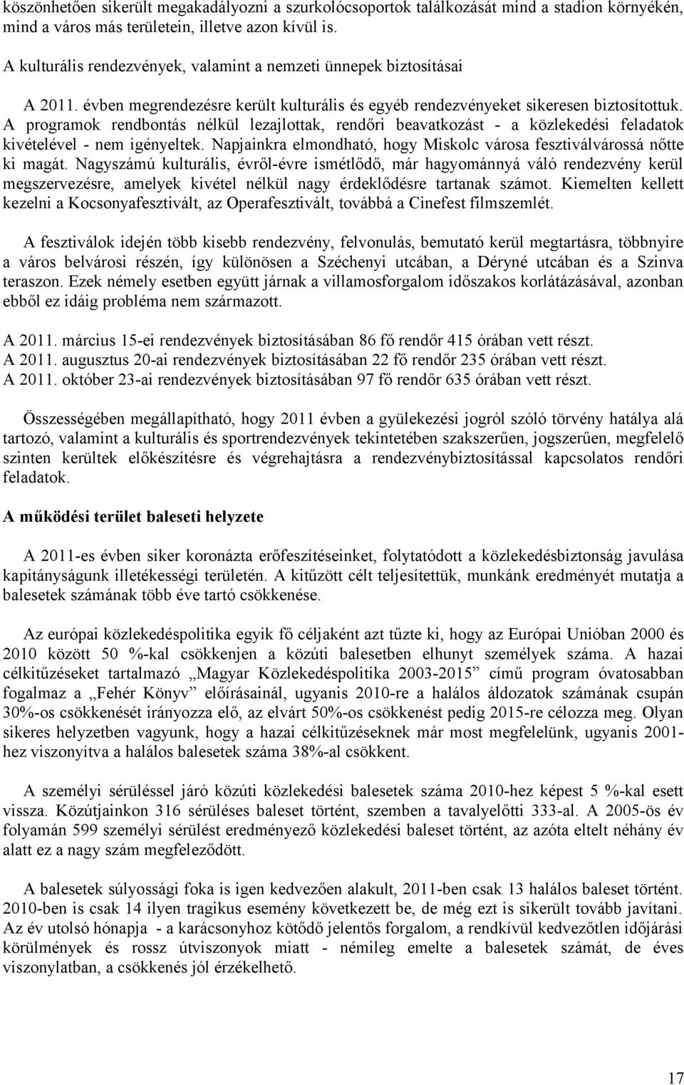 A programok rendbontás nélkül lezajlottak, rendőri beavatkozást - a közlekedési feladatok kivételével - nem igényeltek. Napjainkra elmondható, hogy Miskolc városa fesztiválvárossá nőtte ki magát.