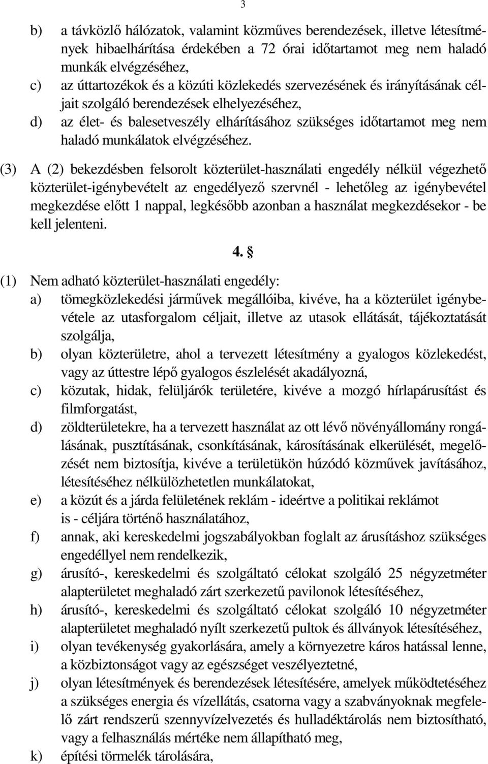 (3) A (2) bekezdésben felsorolt közterület-használati engedély nélkül végezhető közterület-igénybevételt az engedélyező szervnél - lehetőleg az igénybevétel megkezdése előtt 1 nappal, legkésőbb
