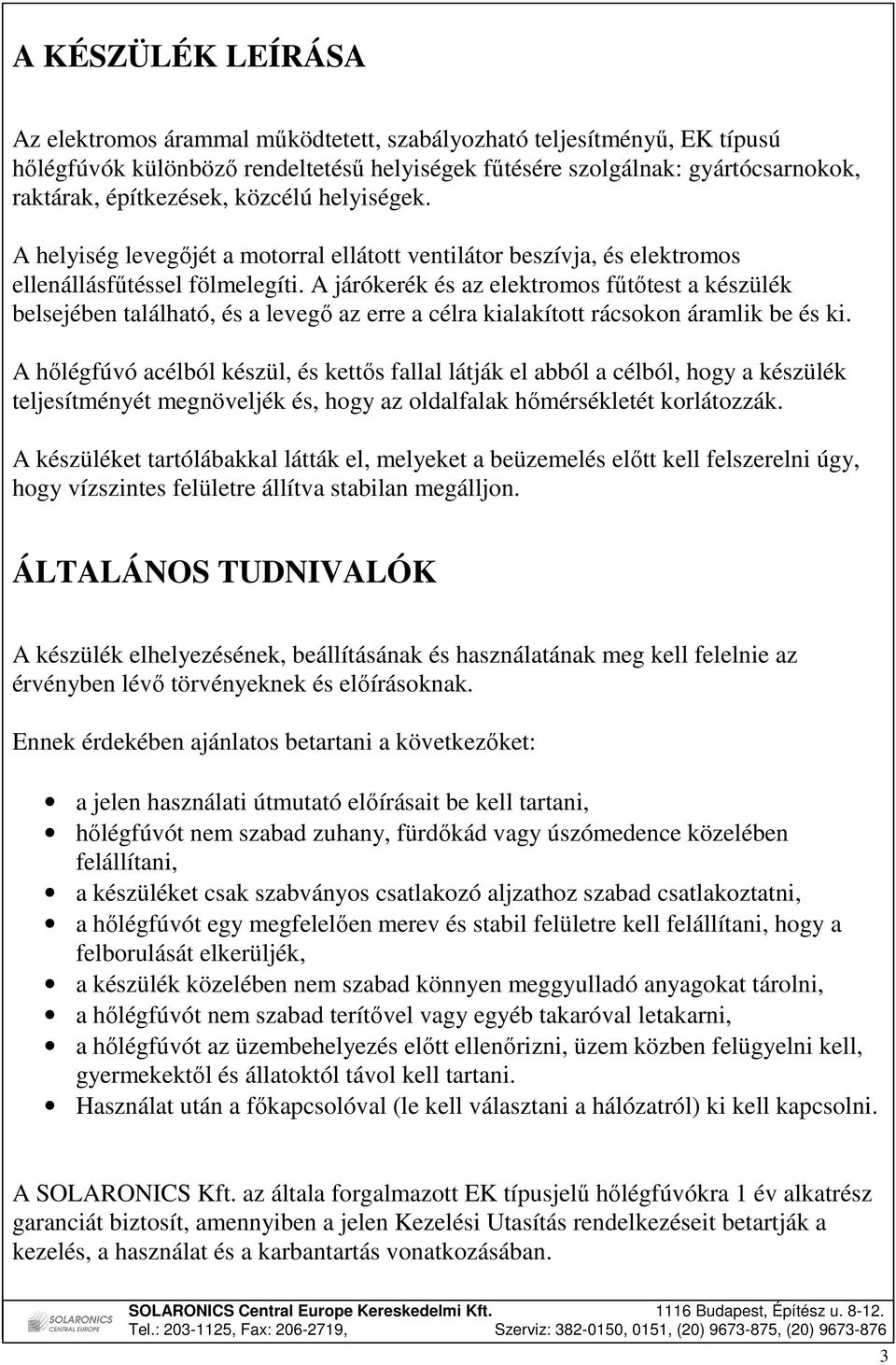 A járókerék és az elektromos főtıtest a készülék belsejében található, és a levegı az erre a célra kialakított rácsokon áramlik be és ki.