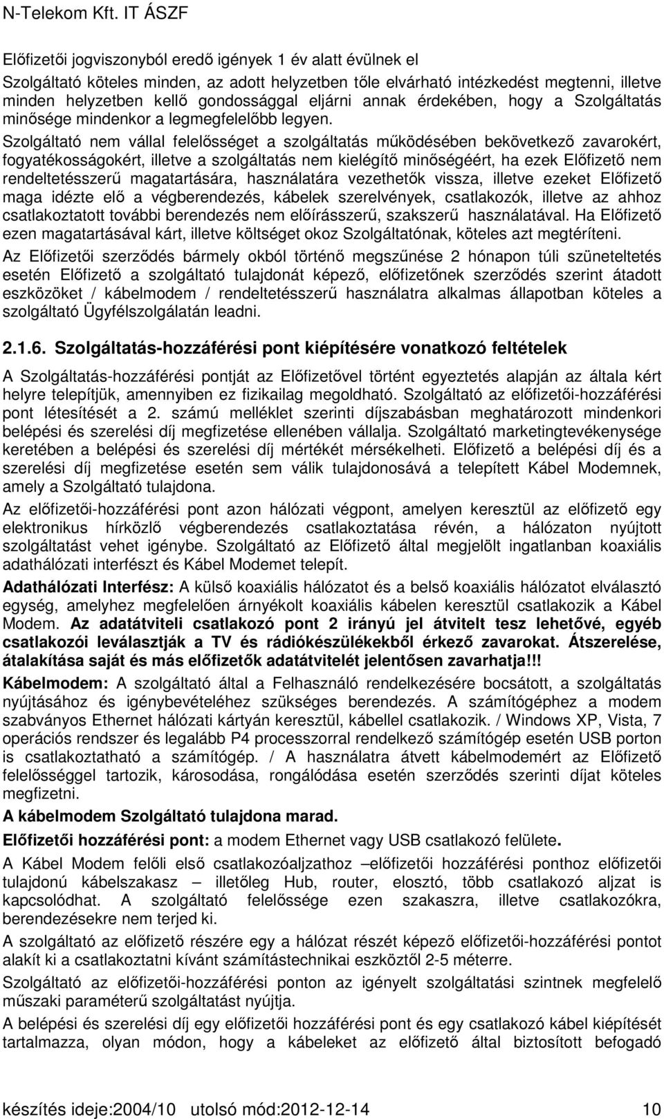 Szolgáltató nem vállal felelősséget a szolgáltatás működésében bekövetkező zavarokért, fogyatékosságokért, illetve a szolgáltatás nem kielégítő minőségéért, ha ezek Előfizető nem rendeltetésszerű