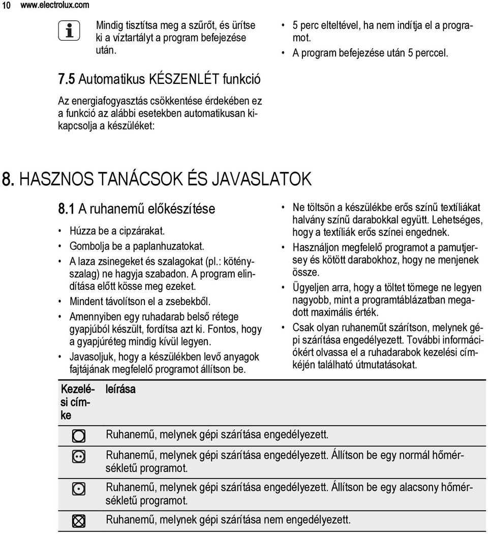 1 A ruhanemű előkészítése Húzza be a cipzárakat. Gombolja be a paplanhuzatokat. A laza zsinegeket és szalagokat (pl.: kötényszalag) ne hagyja szabadon. A program elindítása előtt kösse meg ezeket.
