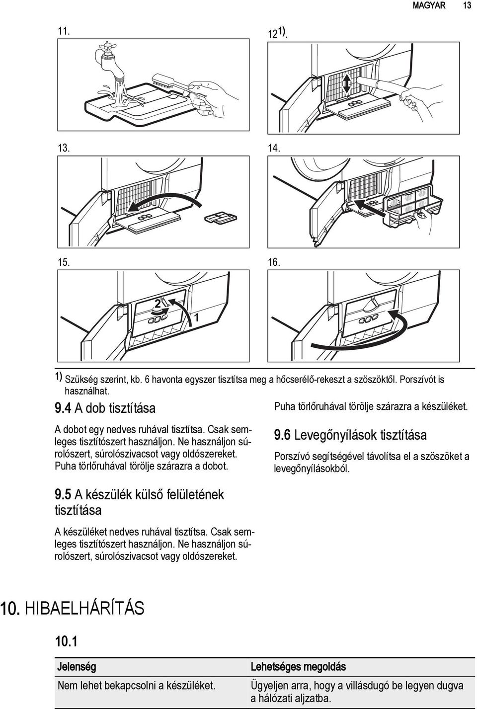 Ne használjon súrolószert, súrolószivacsot vagy oldószereket. Puha törlőruhával törölje szárazra a dobot. 9.5 A készülék külső felületének tisztítása A készüléket nedves ruhával tisztítsa.