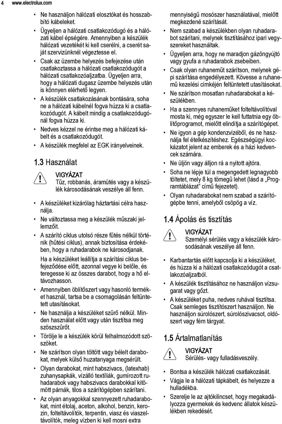 Csak az üzembe helyezés befejezése után csatlakoztassa a hálózati csatlakozódugót a hálózati csatlakozóaljzatba. Ügyeljen arra, hogy a hálózati dugasz üzembe helyezés után is könnyen elérhető legyen.