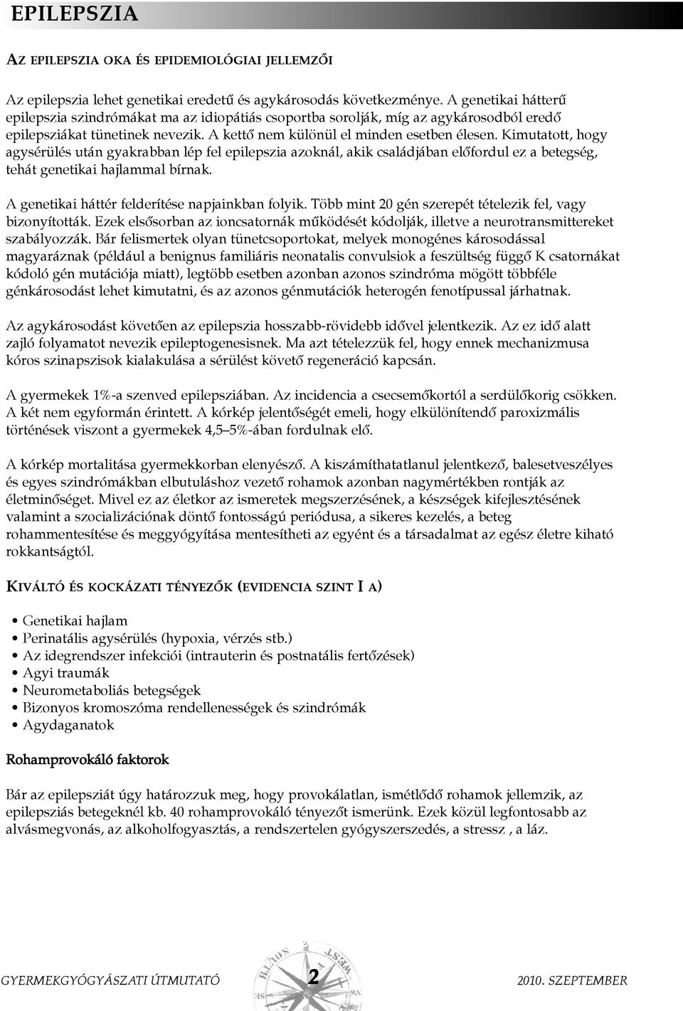 Kimutatott, hogy agysérülés után gyakrabban lép fel epilepszia azoknál, akik családjában elõfordul ez a betegség, tehát genetikai hajlammal bírnak. A genetikai háttér felderítése napjainkban folyik.