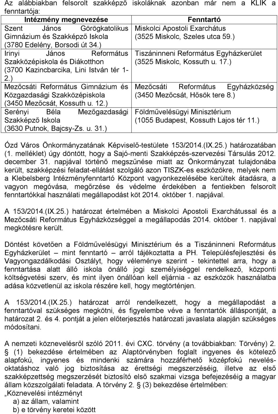 ) Mezőcsáti Református Gimnázium és Közgazdasági Szakközépiskola (3450 Mezőcsát, Kossuth u. 12.) Serényi Béla Mezőgazdasági Szakképző Iskola (3630 Putnok, Bajcsy-Zs. u. 31.