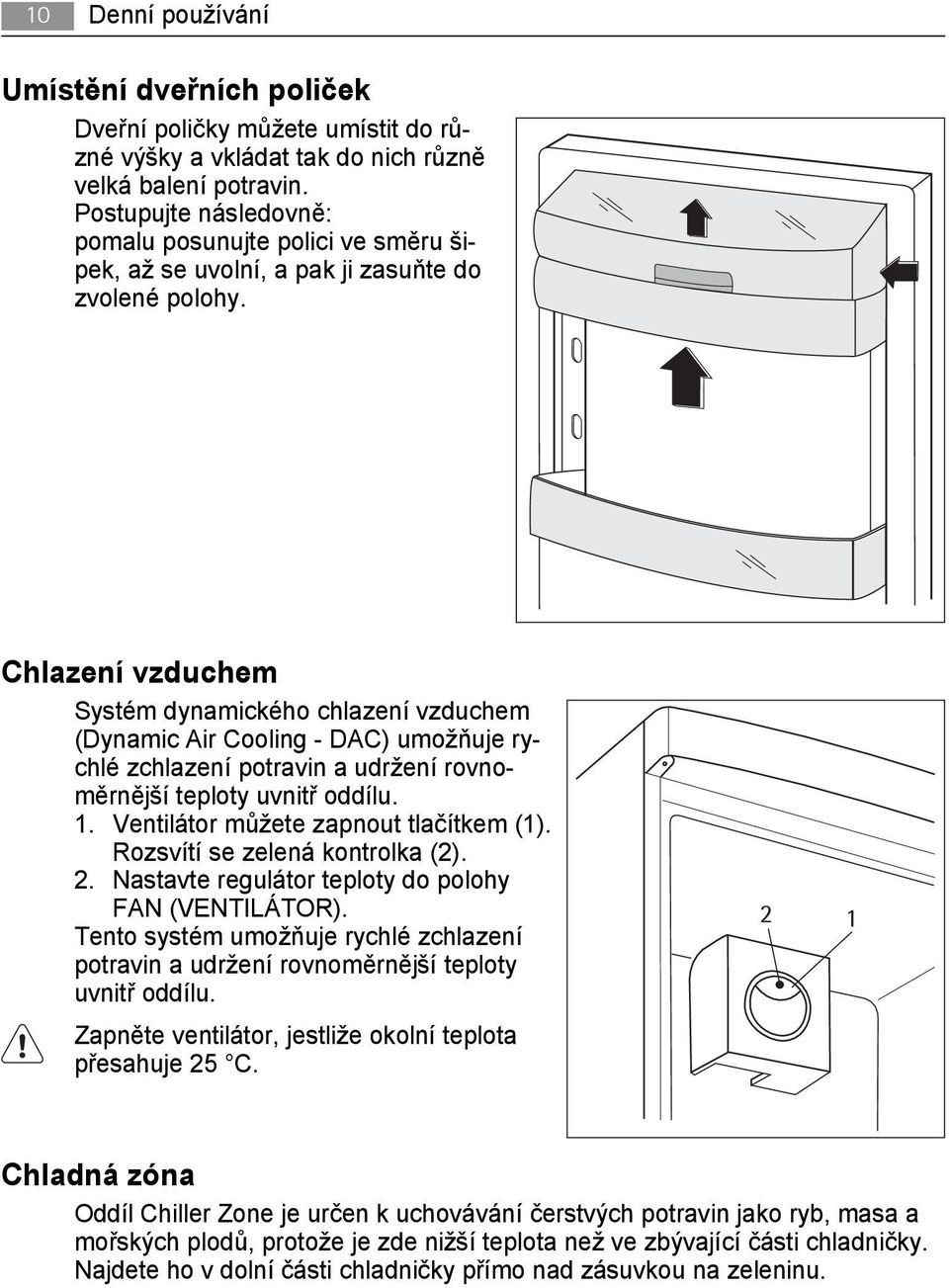 Chlazení vzduchem Systém dynamického chlazení vzduchem (Dynamic Air Cooling - DAC) umožňuje rychlé zchlazení potravin a udržení rovnoměrnější teploty uvnitř oddílu. 1.