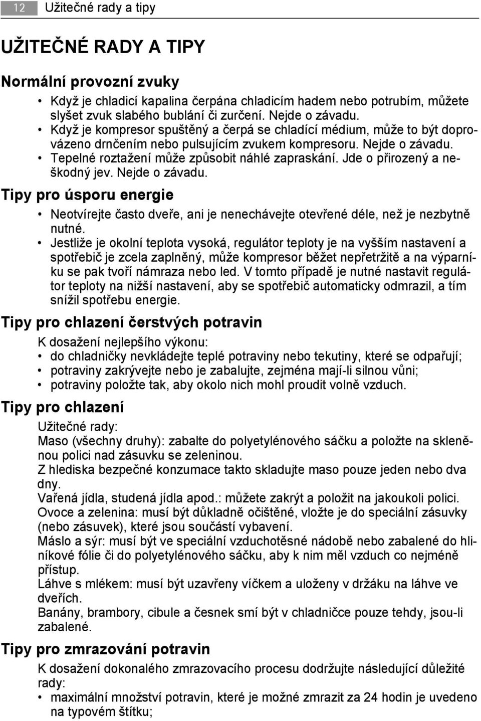 Jde o přirozený a neškodný jev. Nejde o závadu. Tipy pro úsporu energie Neotvírejte často dveře, ani je nenechávejte otevřené déle, než je nezbytně nutné.