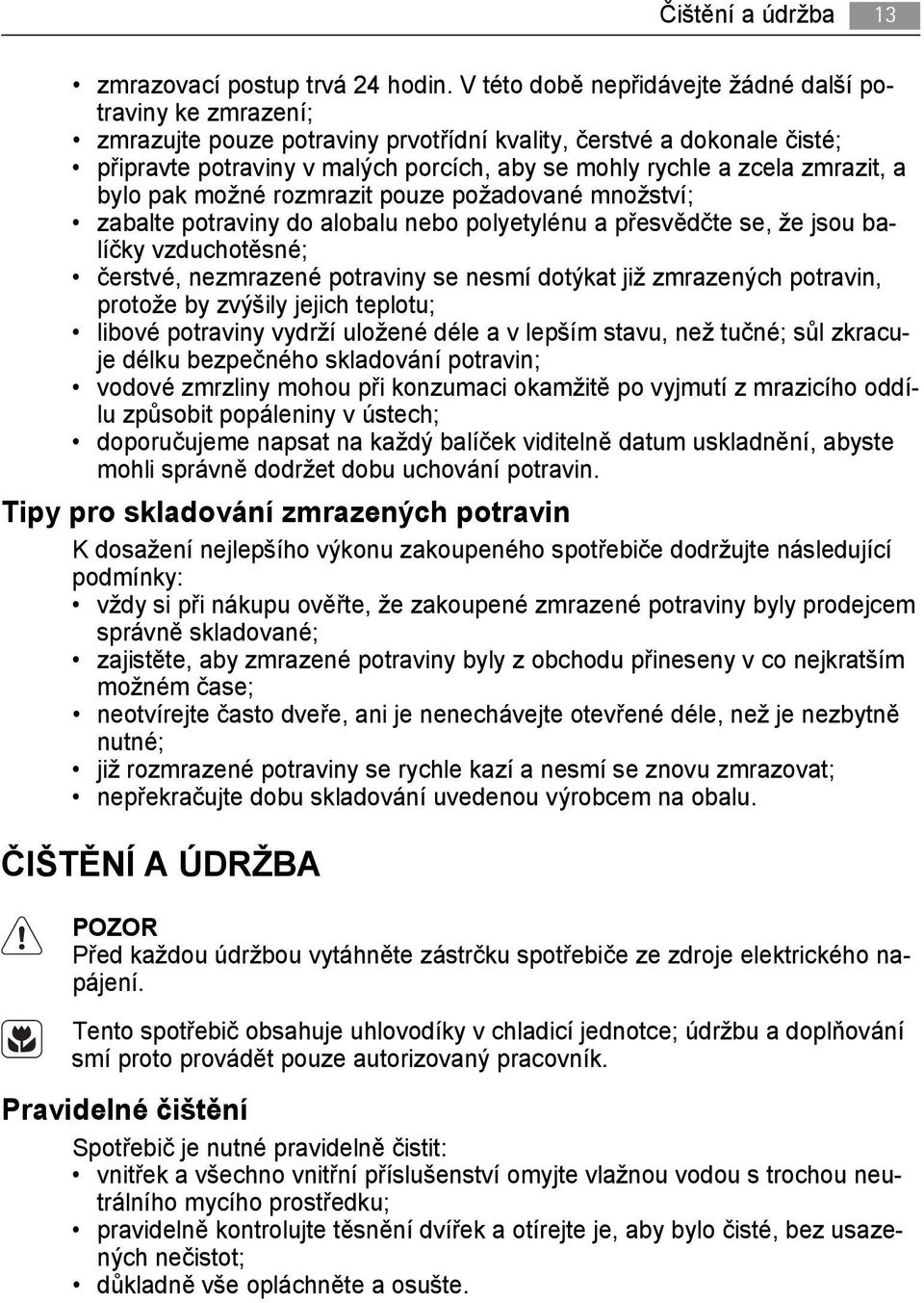 zmrazit, a bylo pak možné rozmrazit pouze požadované množství; zabalte potraviny do alobalu nebo polyetylénu a přesvědčte se, že jsou balíčky vzduchotěsné; čerstvé, nezmrazené potraviny se nesmí