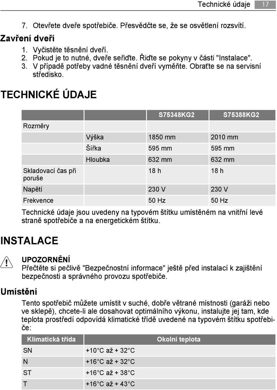 TECHNICKÉ ÚDAJE Rozměry Skladovací čas při poruše S75348KG2 Výška 1850 mm 2010 mm Šířka 595 mm 595 mm Hloubka 632 mm 632 mm 18 h 18 h Napětí 230 V 230 V Frekvence 50 Hz 50 Hz S75388KG2 Technické