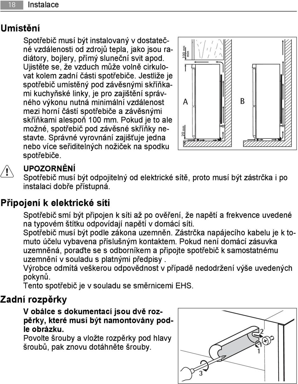 Jestliže je spotřebič umístěný pod závěsnými skříňkami kuchyňské linky, je pro zajištění správného výkonu nutná minimální vzdálenost mezi horní částí spotřebiče a závěsnými skříňkami alespoň 100 mm.