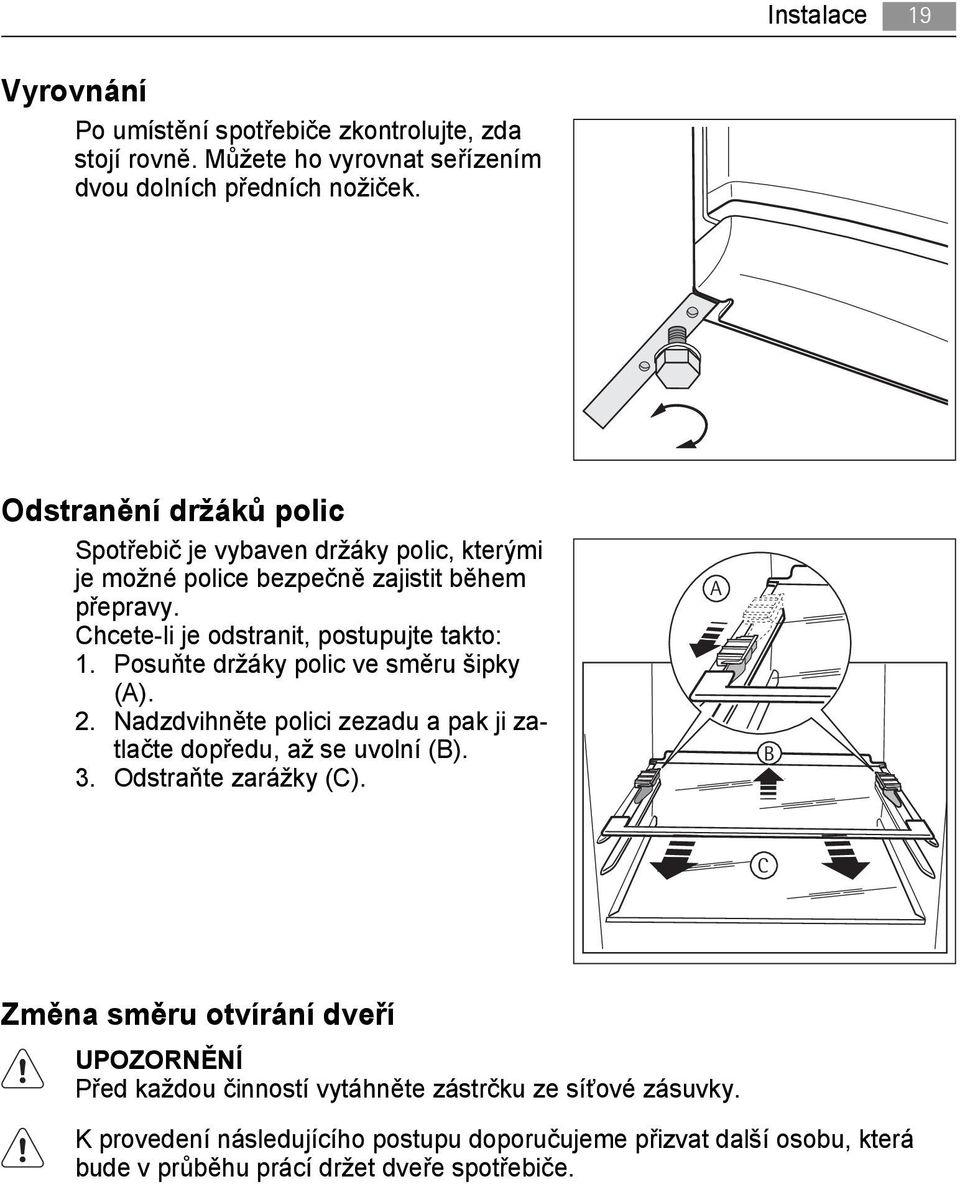 Posuňte držáky polic ve směru šipky (A). 2. Nadzdvihněte polici zezadu a pak ji zatlačte dopředu, až se uvolní (B). 3. Odstraňte zarážky (C).