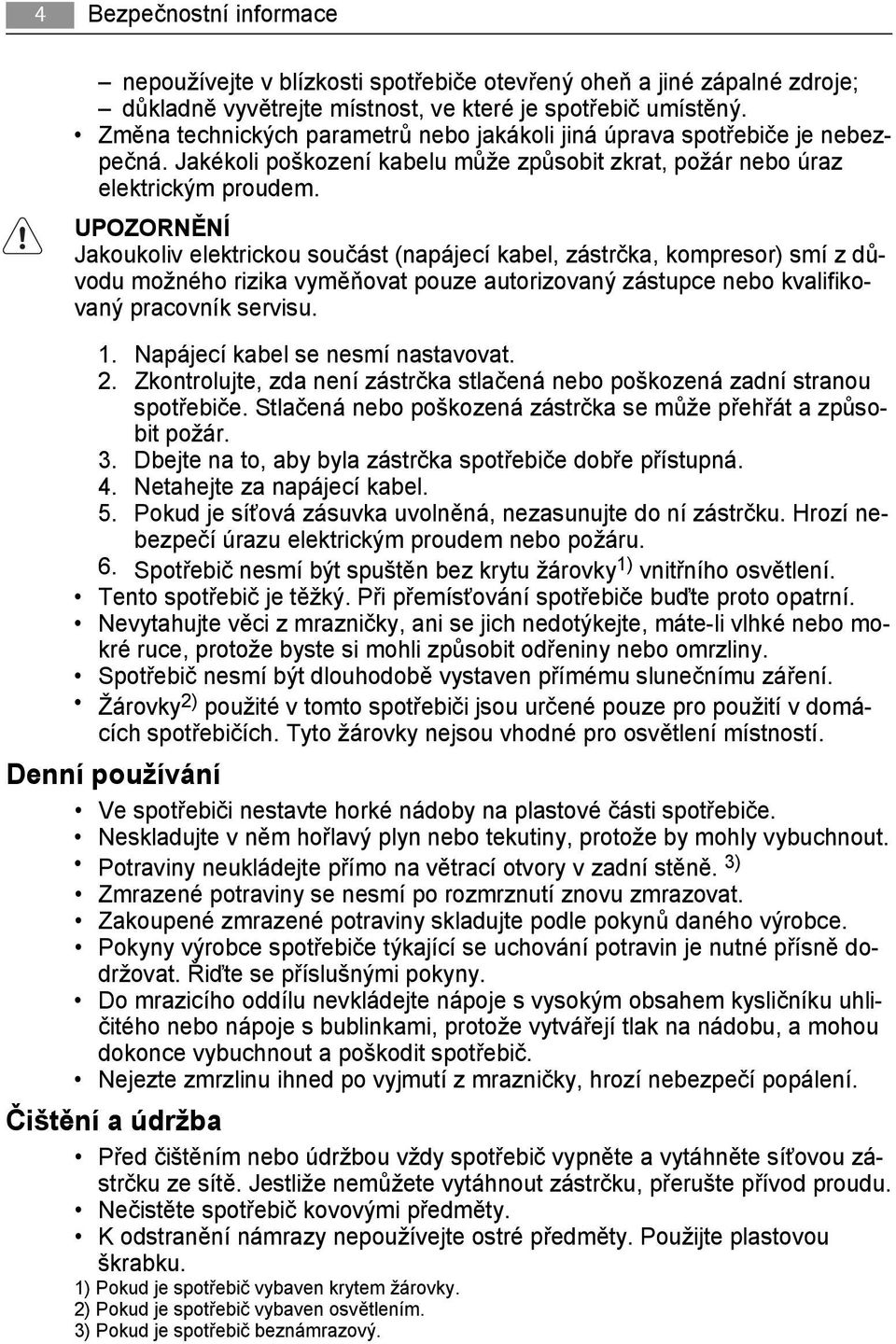 UPOZORNĚNÍ Jakoukoliv elektrickou součást (napájecí kabel, zástrčka, kompresor) smí z důvodu možného rizika vyměňovat pouze autorizovaný zástupce nebo kvalifikovaný pracovník servisu. 1.