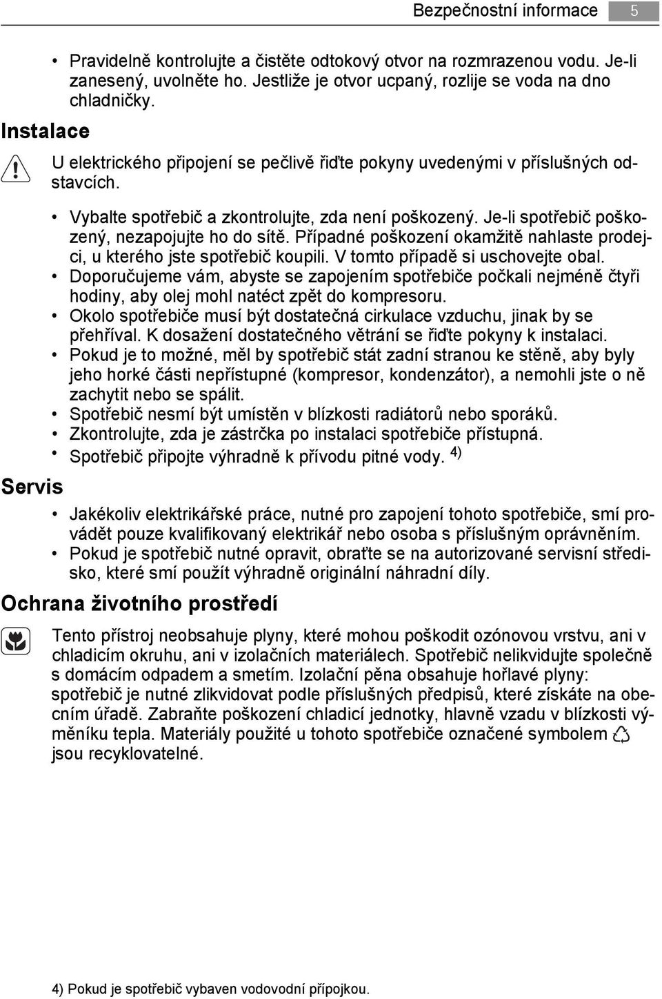 Případné poškození okamžitě nahlaste prodejci, u kterého jste spotřebič koupili. V tomto případě si uschovejte obal.