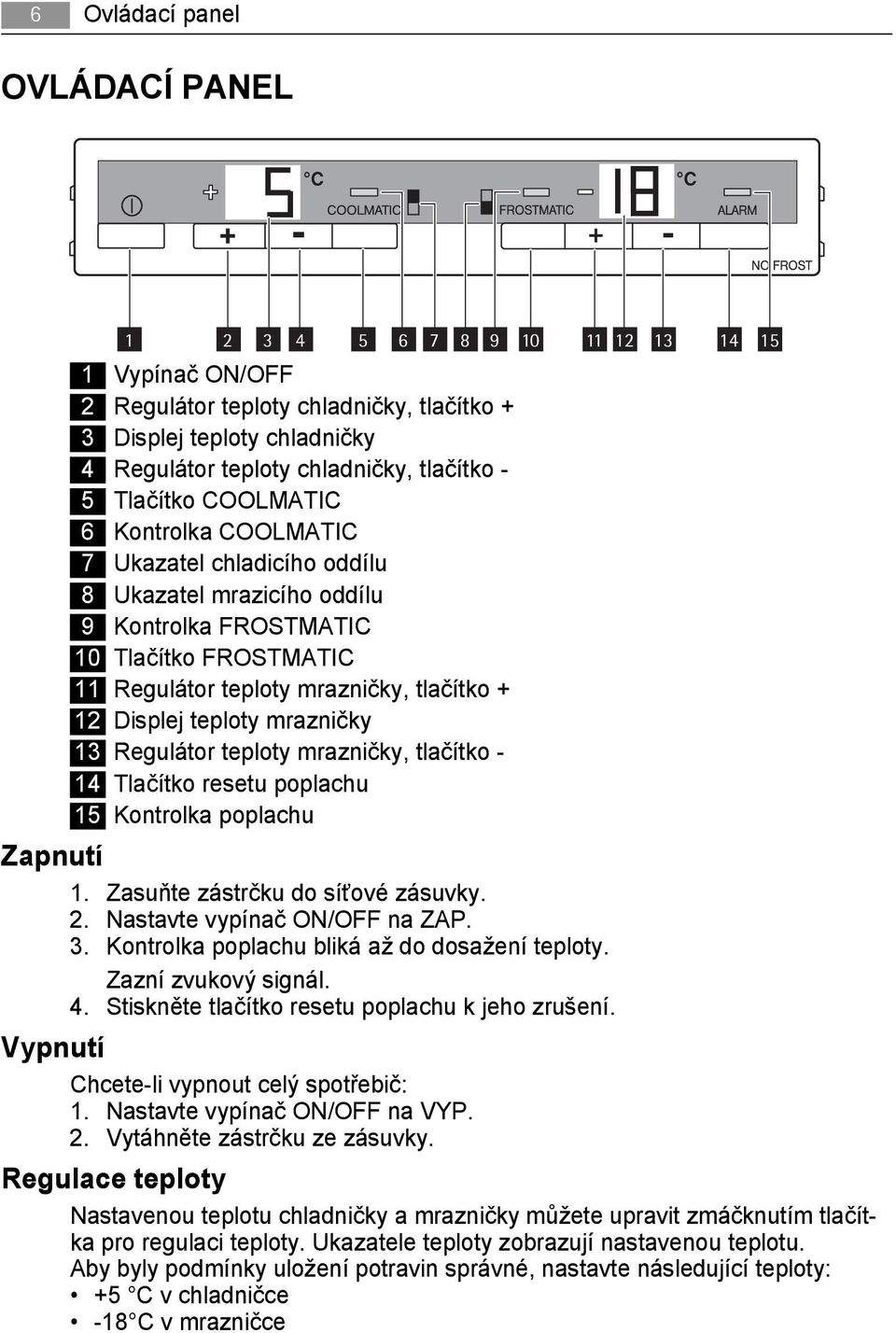 teploty mrazničky 13 Regulátor teploty mrazničky, tlačítko - 14 Tlačítko resetu poplachu 15 Kontrolka poplachu Zapnutí 1. Zasuňte zástrčku do síťové zásuvky. 2. Nastavte vypínač ON/OFF na ZAP. 3.