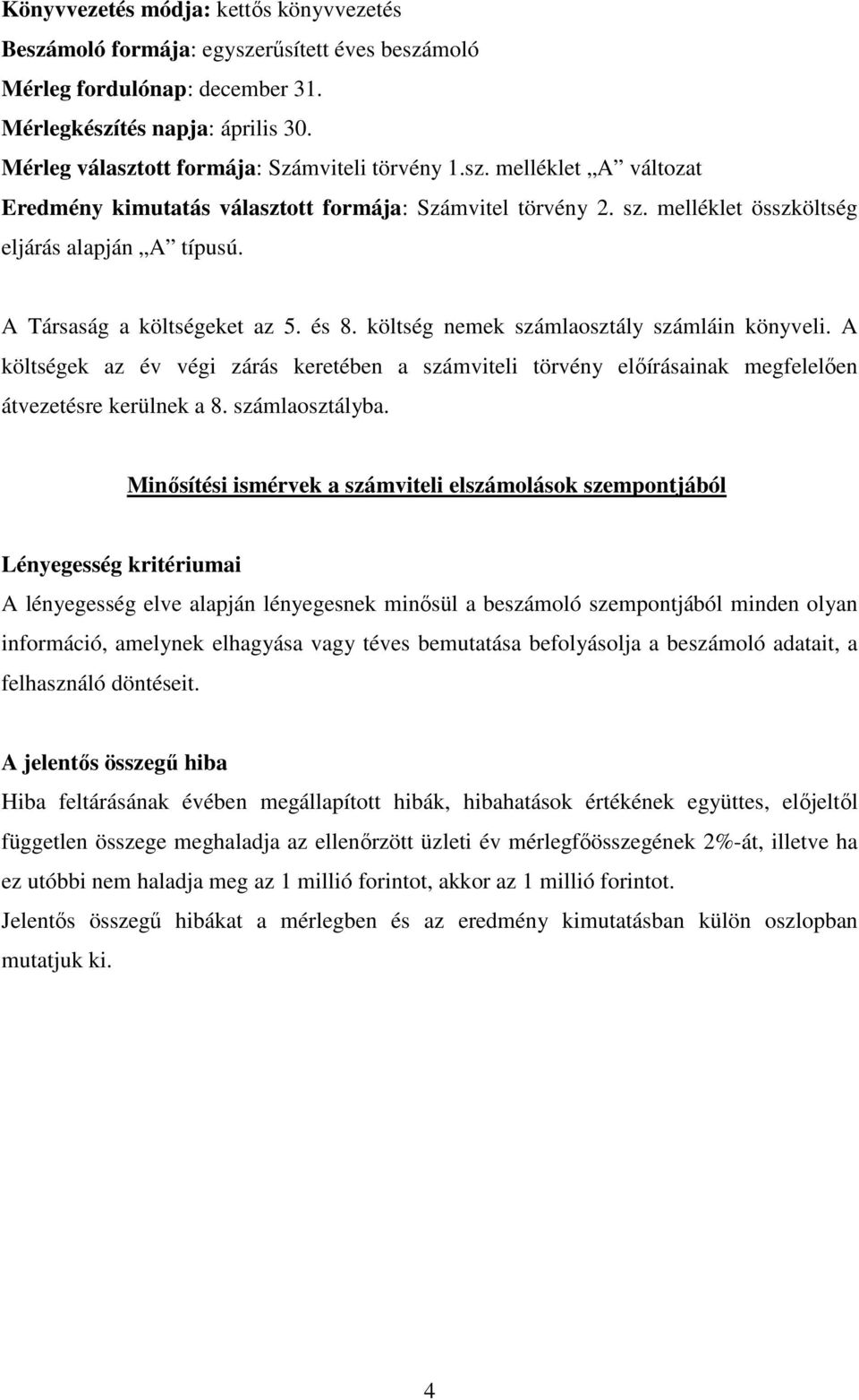 A Társaság a költségeket az 5. és 8. költség nemek számlaosztály számláin könyveli. A költségek az év végi zárás keretében a számviteli törvény előírásainak megfelelően átvezetésre kerülnek a 8.