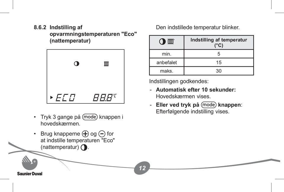 Den indstillede temperatur blinker. Indstilling af temperatur ( C) min. 5 anbefalet 15 maks.