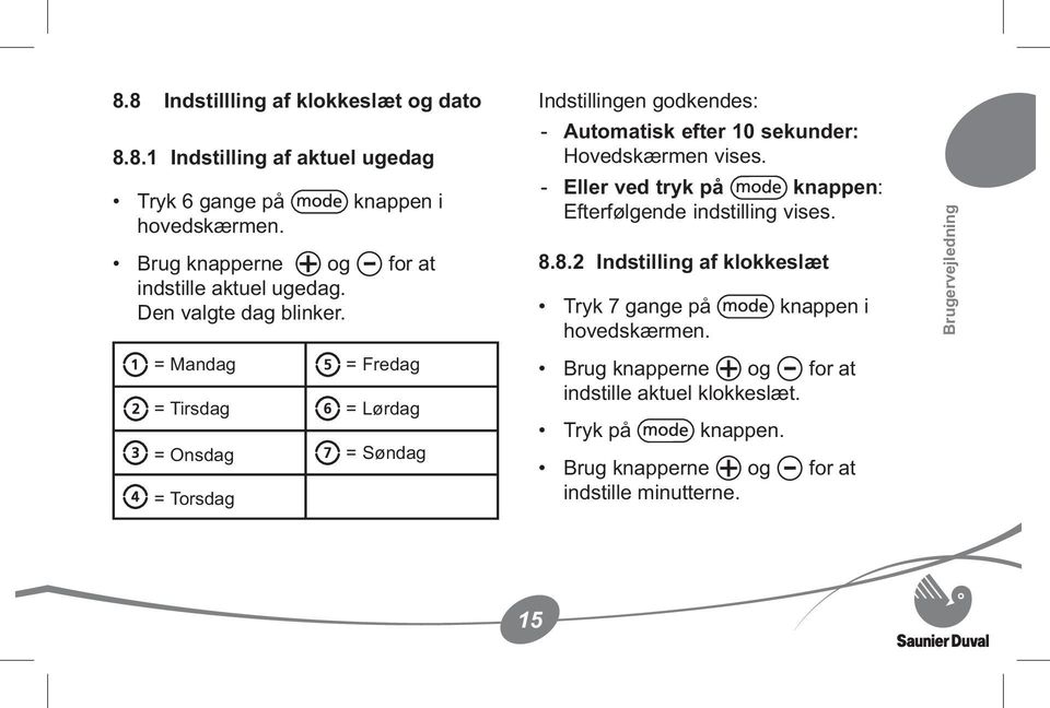 = Mandag = Fredag = Tirsdag = Lørdag = Onsdag = Søndag = Torsdag Indstillingen godkendes: Automatisk efter 10 sekunder: Hovedskærmen vises.