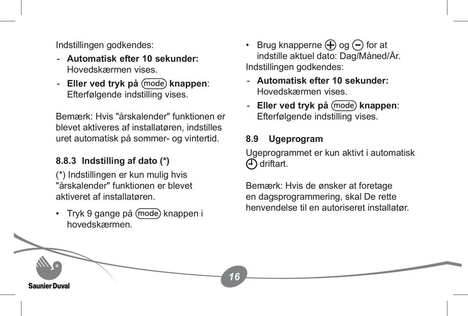 8.3 Indstilling af dato (*) (*) Indstillingen er kun mulig hvis "årskalender" funktionen er blevet aktiveret af installatøren. Tryk 9 gange på knappen i hovedskærmen.