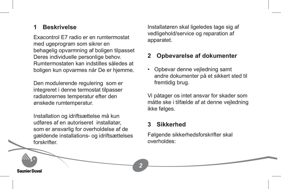 Den modulerende regulering som er integreret i denne termostat tilpasser radiatorernes temperatur efter den ønskede rumtemperatur.