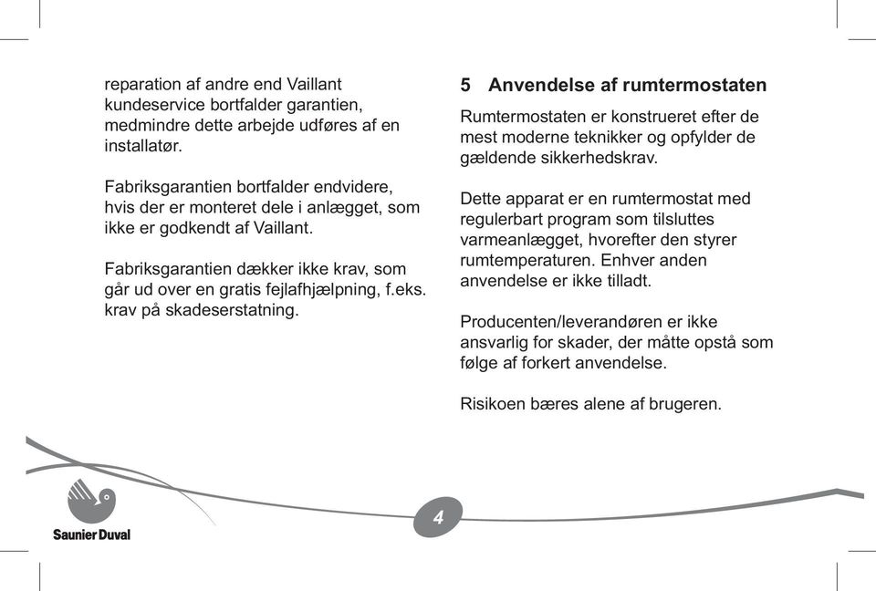 krav på skadeserstatning. 5 Anvendelse af rumtermostaten Rumtermostaten er konstrueret efter de mest moderne teknikker og opfylder de gældende sikkerhedskrav.